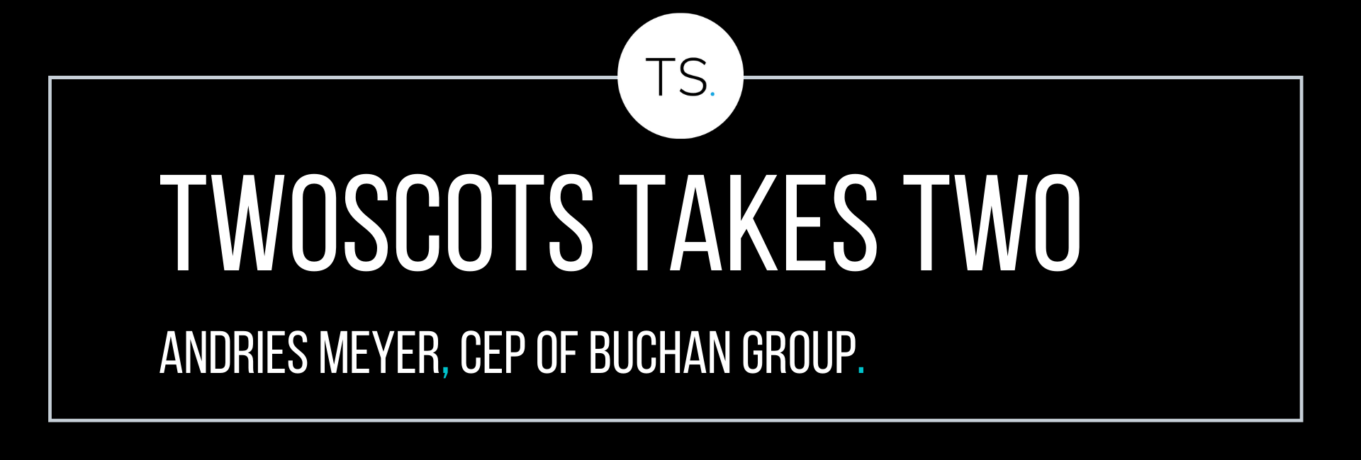 TwoScots Takes Two with Andries Meyer, CEP at Buchan Group
