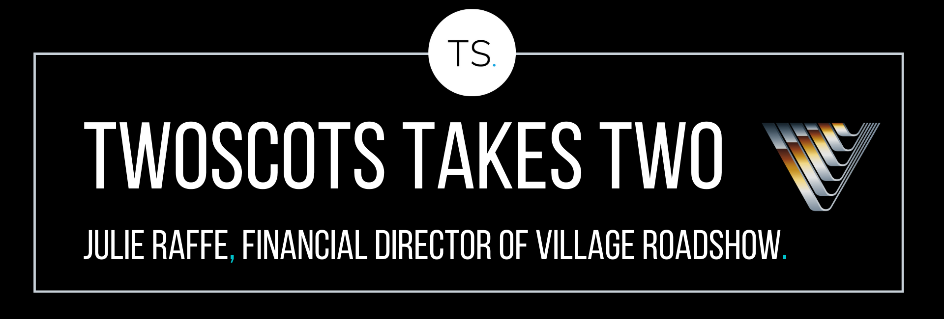 TwoScots Takes Two with Julie Raffe, Financial Director of Village Roadshow