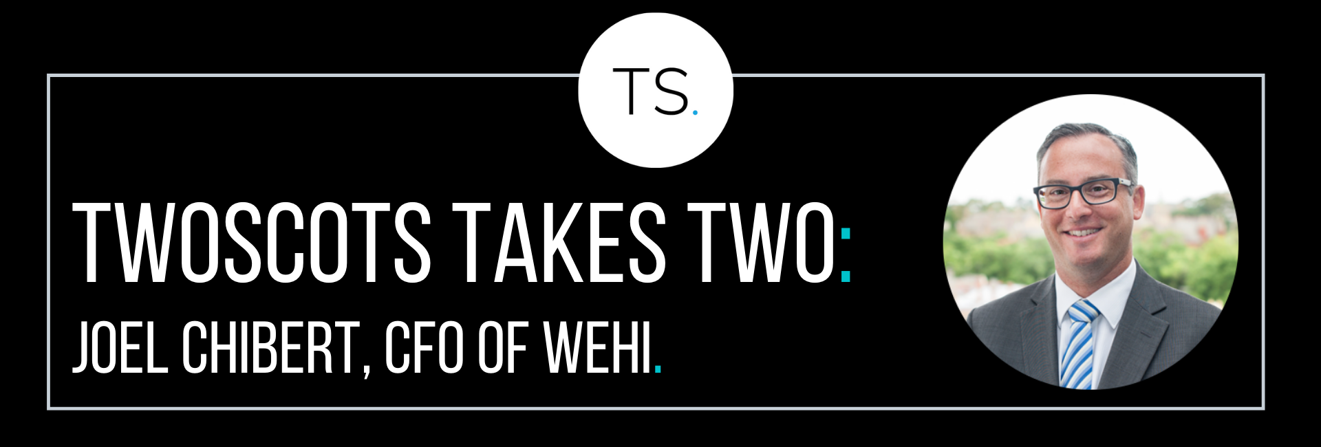 TwoScots Takes Two with Joel Chibert CFO of The Walter and Eliza Hall Institute of Medical Research (WEHI)